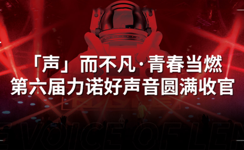 力諾好聲音 | 「聲」而不凡·青春當(dāng)燃，第六屆力諾好聲音圓滿收官！